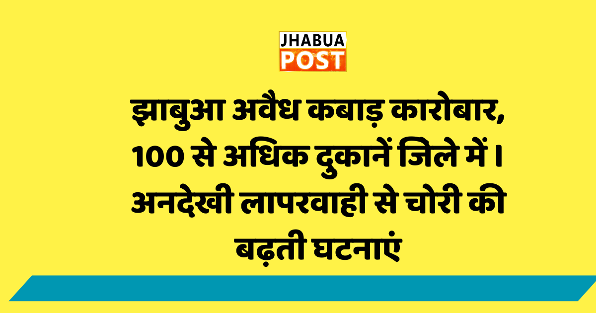 झाबुआ अवैध कबाड़ कारोबार, 100 से अधिक दुकानें जिेले में । अनदेखी लापरवाही से चोरी की बढ़ती घटनाएं 1 अवैध कबाड़ कारोबार, 100 से अधिक दुकानें जिेले में ।