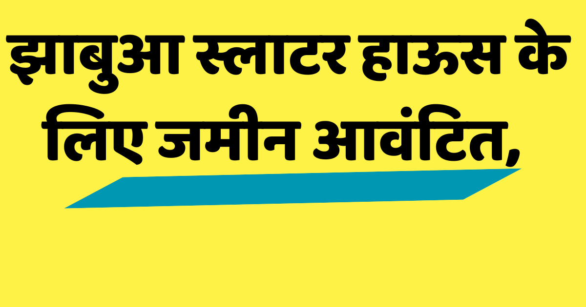झाबुआ स्लाटर हाऊस के लिए जमीन आवंटित, जगह बदलने को लेकर दुकानदार पहुंचे नगरपालिका 1 झाबुआ स्लाटर हाऊस के लिए जमीन आवंटित