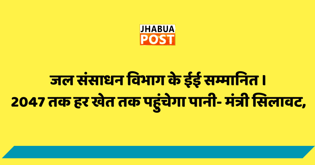 जल संसाधन विभाग के ईई सम्मानित । 2047 तक हर खेत तक पहुंचेगा पानी- मंत्री सिलावट, 1 जल संसाधन