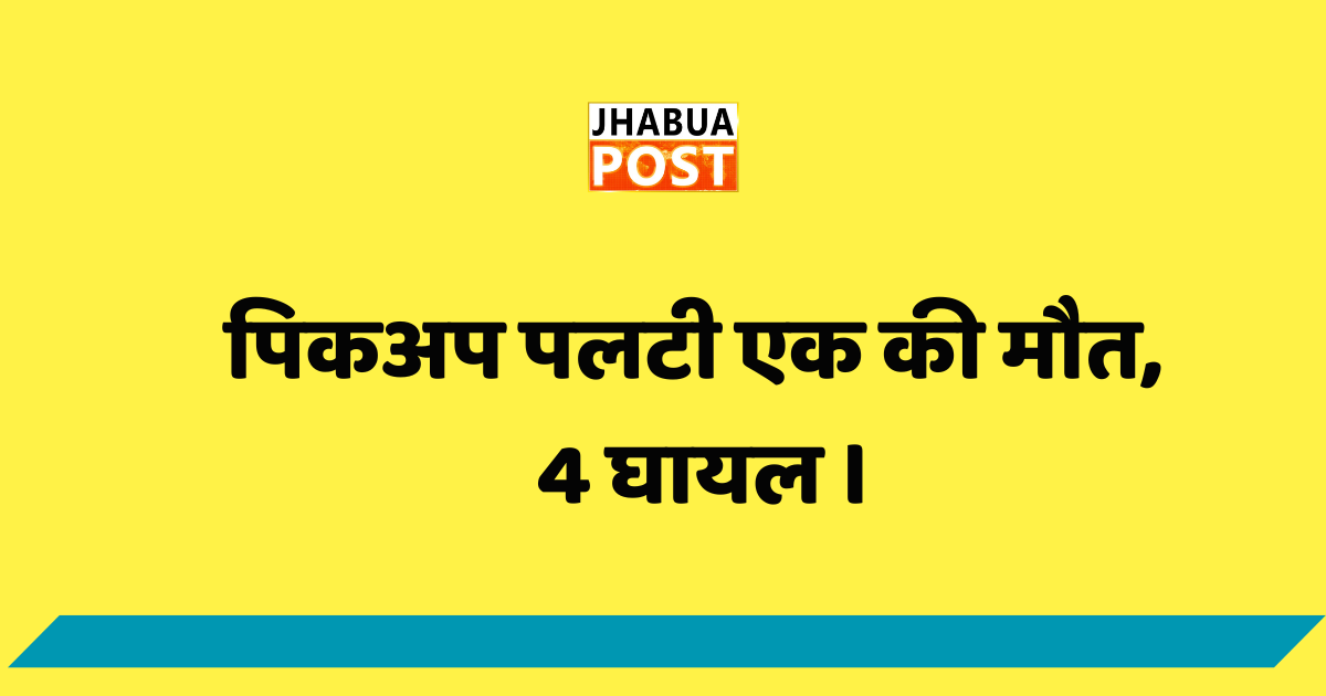 पिकअप पलटी एक की मौत, 4 घायल । 1 पिकअप पलटी ।