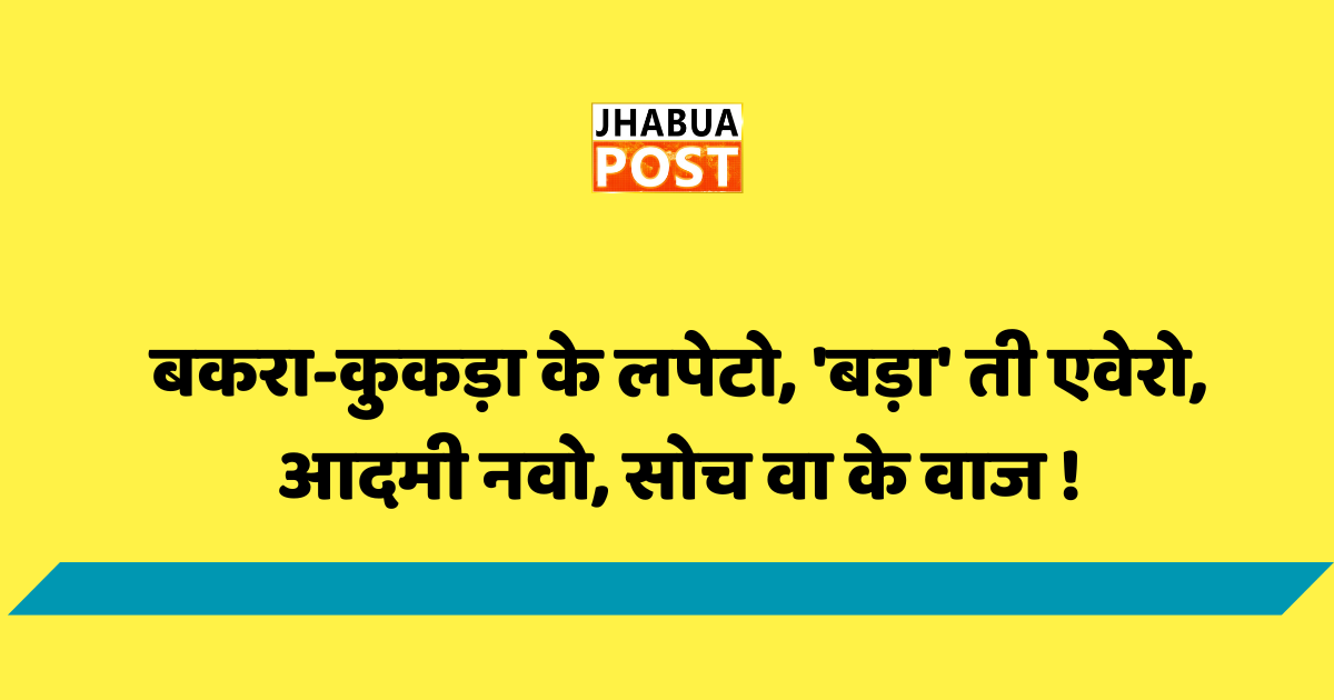 बकरा-कुकड़ा के लपेटो, 'बड़ा' ती एवेरो, आदमी नवो, सोच वा के वाज ! 1 बकरा-कुकड़ा के लपेटो, 'बड़ा' ती एवेरो, आदमी नवो, सोच वा के वाज !