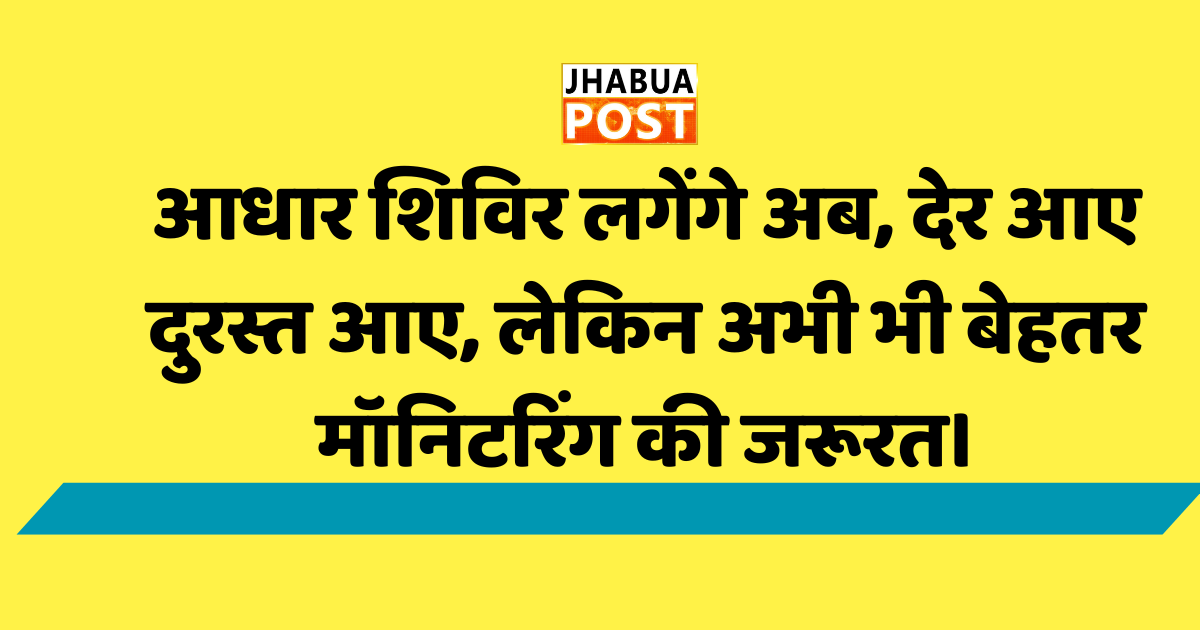 आधार शिविर लगेंगे अब, देर आए दुरस्त आए, लेकिन अभी भी बेहतर मॉनिटरिंग की जरूरत। 1 आधार शिविर लगेंगे अब, देर आए दुरस्त आए,