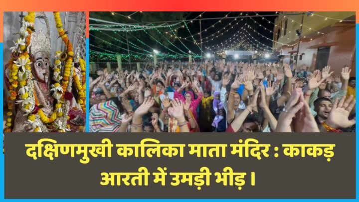 दक्षिणमुखी कालिका माता मंदिर : काकड़ आरती में उमड़ती है भीड़ । 3 दक्षिणमुखी कालिका माता मंदिर ।