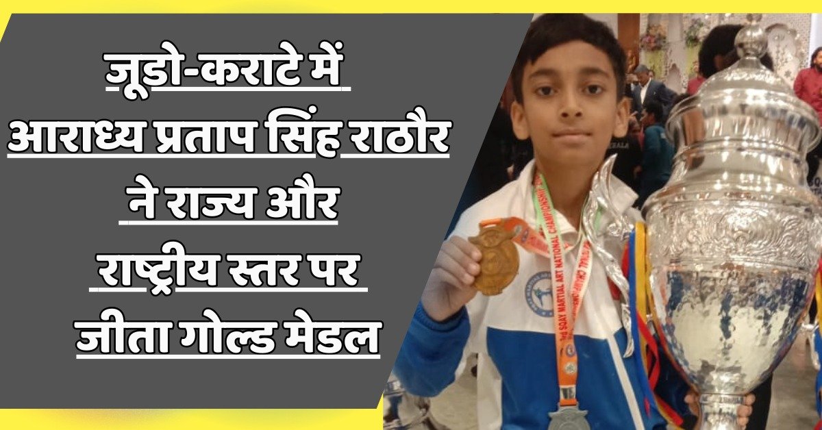 जूडो-कराटे : आराध्य प्रताप सिंह राठौर ने राज्य और राष्ट्रीय स्तर पर जीता गोल्ड मेडल 3 जूडो-कराटे में आराध्य प्रताप को गोल्ड