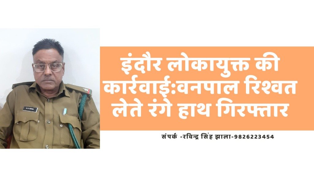 धार : लोकायुक्त की बड़ी कार्रवाई, वनपाल रिश्वत लेते रंगे हाथ गिरफ्तार 1 धार लोकायुक्त पुलिस कार्रवाई, वनपाल गिरफ्तार ।