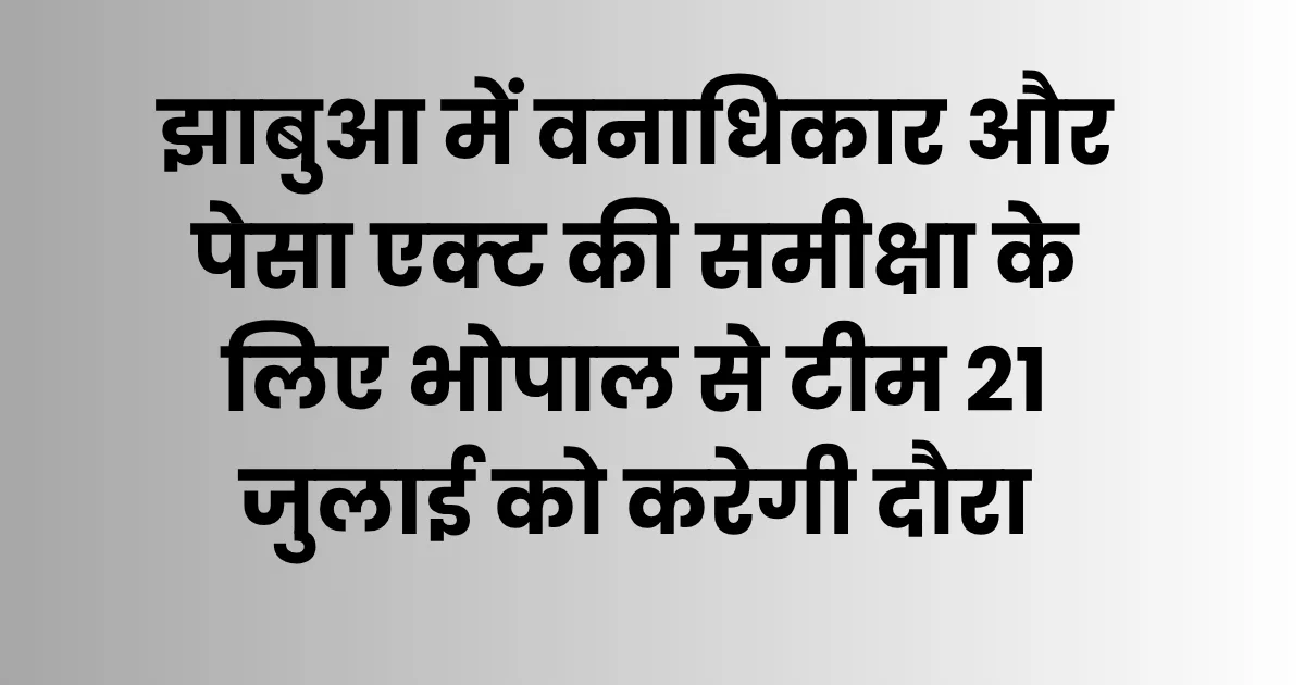 झाबुआ में वनाधिकार और पेसा एक्ट की समीक्षा के लिए भोपाल से टीम 21 जुलाई को करेगी दौरा 1 झाबुआ में वनाधिकार और पेसा एक्ट की समीक्षा के लिए भोपाल से टीम 21 जुलाई को करेगी दौरा