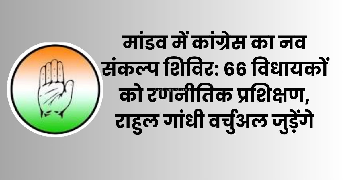 मांडव में कांग्रेस का नव संकल्प शिविर: 66 विधायकों को रणनीतिक प्रशिक्षण, राहुल गांधी वर्चुअल जुड़ेंगे 4 मांडव कांग्रेस नव संकल्प शिविर 2025