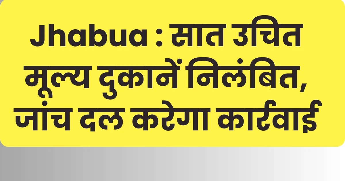 Jhabua : सात उचित मूल्य दुकानें निलंबित, जांच दल करेगा कार्रवाई 1 jhabua-7-ration-shops-suspended-for-irregularities