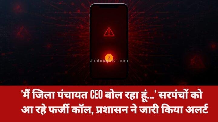 झाबुआ: ‘मैं जिला पंचायत CEO बोल रहा हूं…’ सरपंचों और सचिवों को आ रहे फर्जी कॉल,